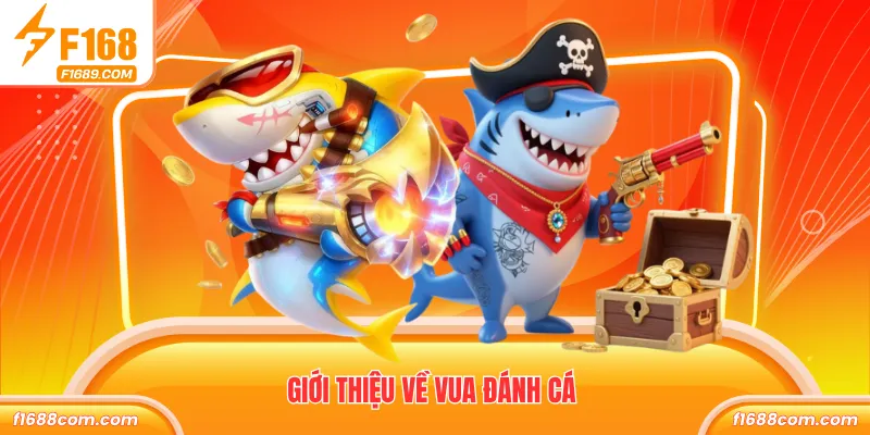 Vua Đánh Cá F168 Siêu Phẩm Bắn Cá Thưởng Lớn Hấp Dẫn 1 Giới thiệu về vua đánh cá